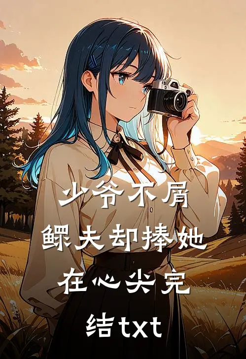 少爷不屑，鳏夫却捧她在心尖完结txt