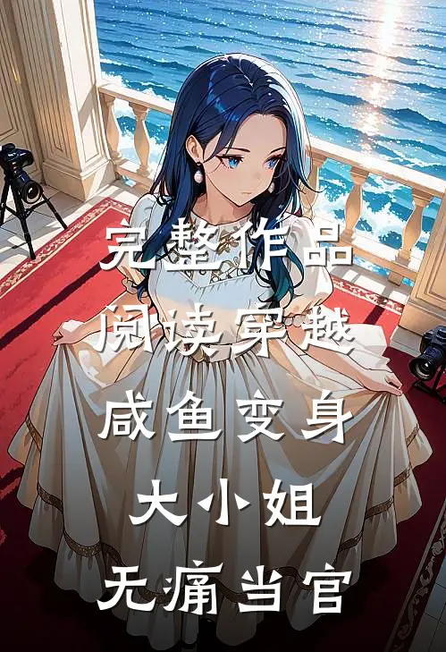 完整作品阅读穿越：咸鱼变身大小姐，无痛当官