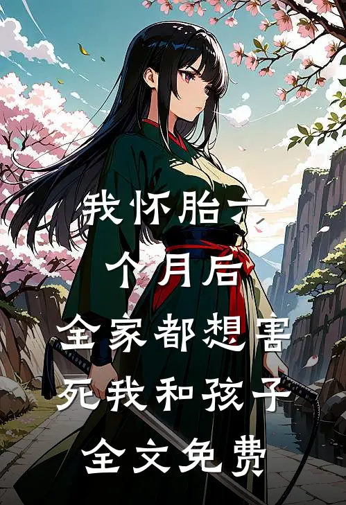 我怀胎六个月后，全家都想害死我和孩子全文免费