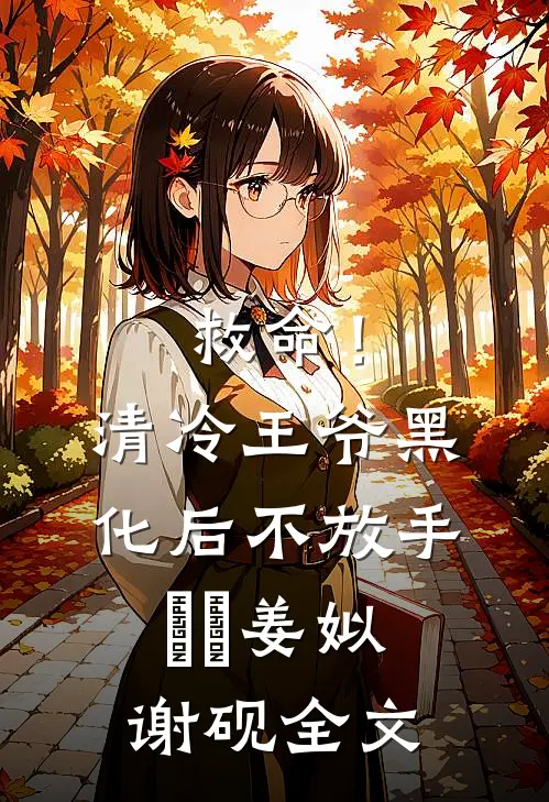 救命！清冷王爷黑化后不放手​​姜姒谢砚全文