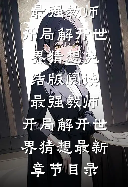 《最强教师:开局解开世界猜想》完结版阅读《最强教师:开局解开世界猜想》最新章节目录