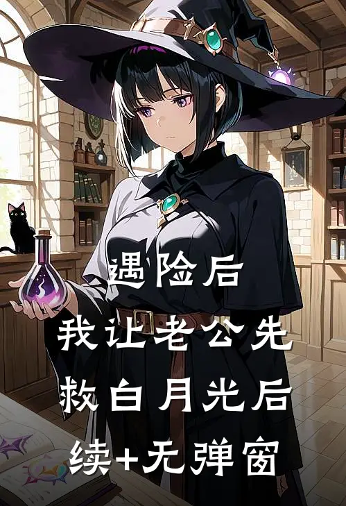 遇险后，我让老公先救白月光后续+无弹窗