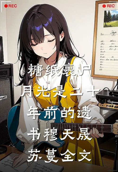 糖纸裹尸，月光是二十年前的遗书穆天晟苏蔓全文