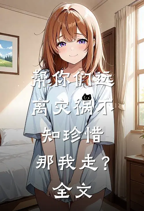 帮你们远离灾祸不知珍惜，那我走？全文