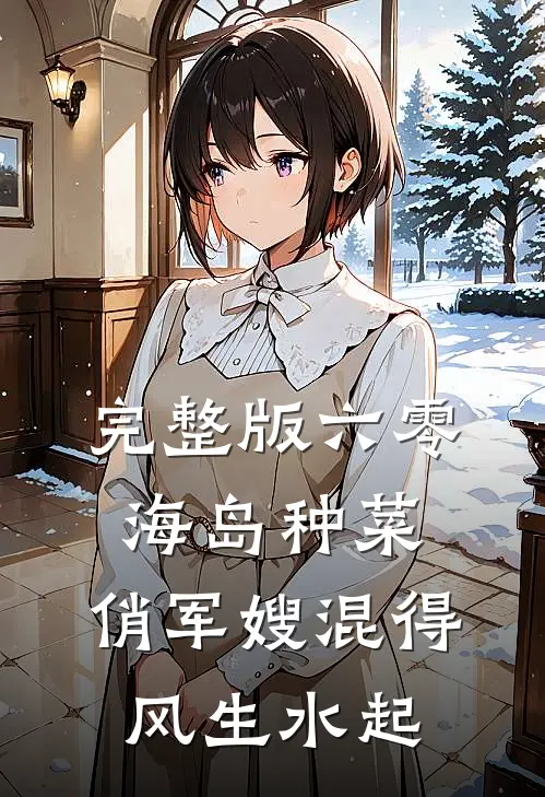 完整版六零海岛种菜：俏军嫂混得风生水起