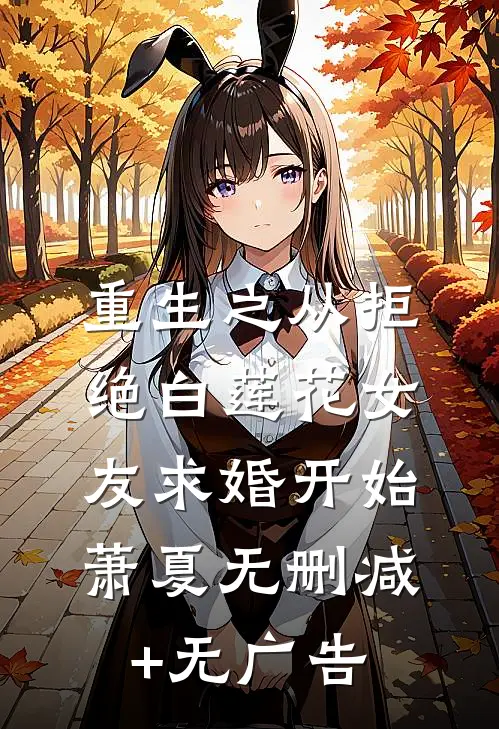重生之从拒绝白莲花女友求婚开始萧夏无删减+无广告