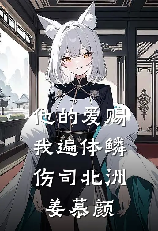 他的爱赐我遍体鳞伤(司北洲姜慕颜)