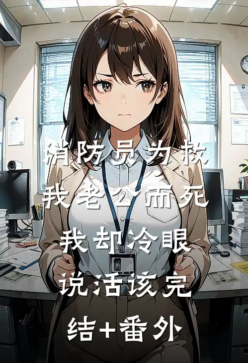 消防员为救我老公而死，我却冷眼说活该完结+番外