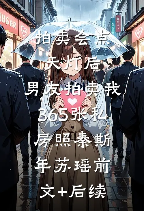 拍卖会点天灯后，男友拍卖我365张私房照秦斯年苏瑶前文+后续