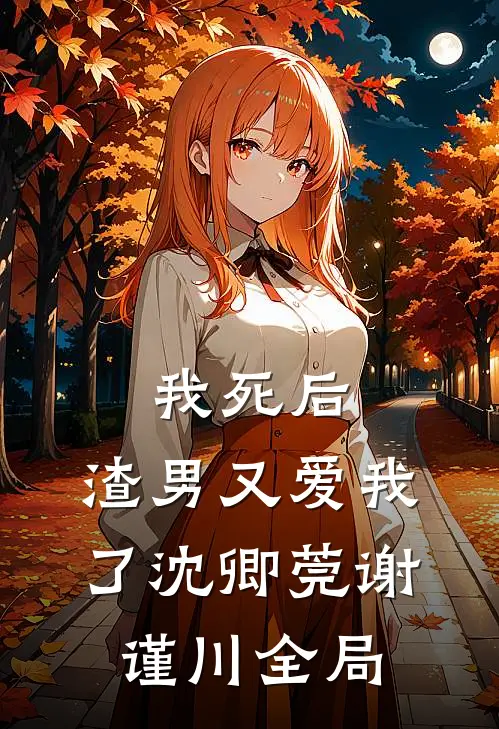 我死后，渣男又爱我了沈卿莞谢谨川全局