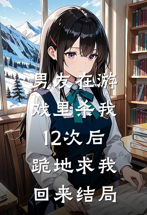 男友在游戏里杀我12次后，跪地求我回来结局