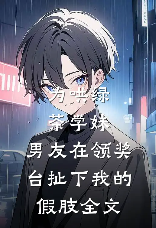 为哄绿茶学妹，男友在领奖台扯下我的假肢全文