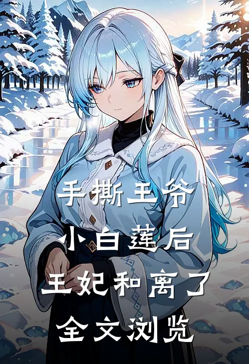 手撕王爷小白莲后，王妃和离了全文浏览