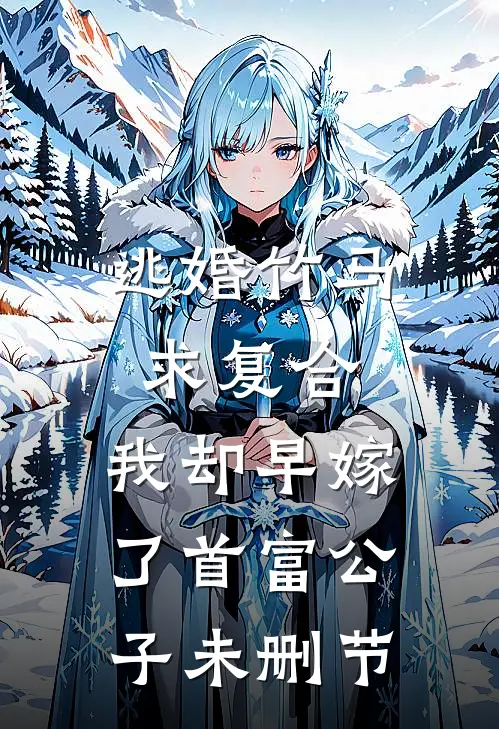 逃婚竹马求复合，我却早嫁了首富公子未删节
