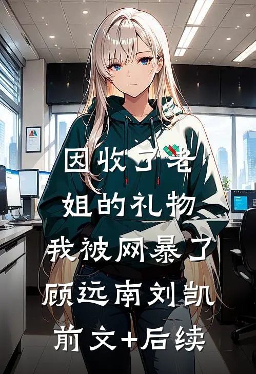 因收了老姐的礼物，我被网暴了顾远南刘凯前文+后续