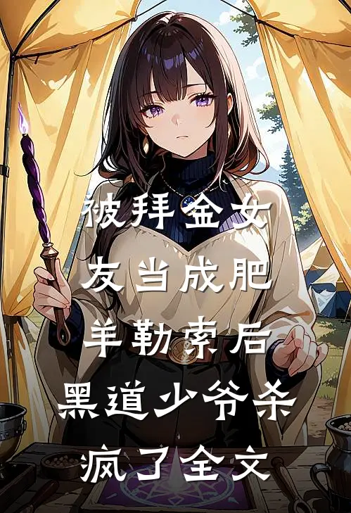被拜金女友当成肥羊勒索后，黑道少爷杀疯了全文