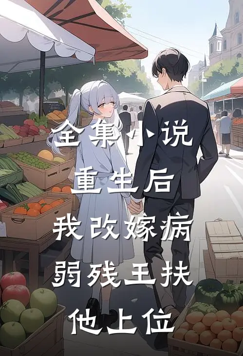 全集小说重生后，我改嫁病弱残王扶他上位