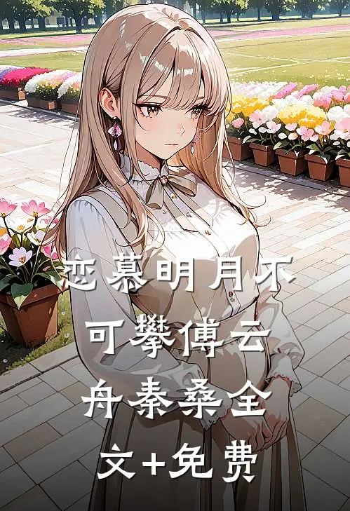 恋慕明月不可攀傅云舟秦桑全文+免费
