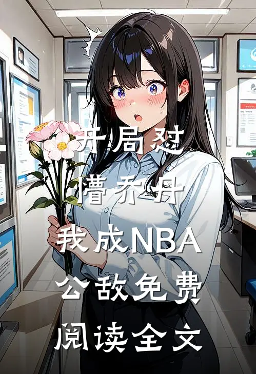 开局怼懵乔丹，我成NBA公敌免费阅读全文