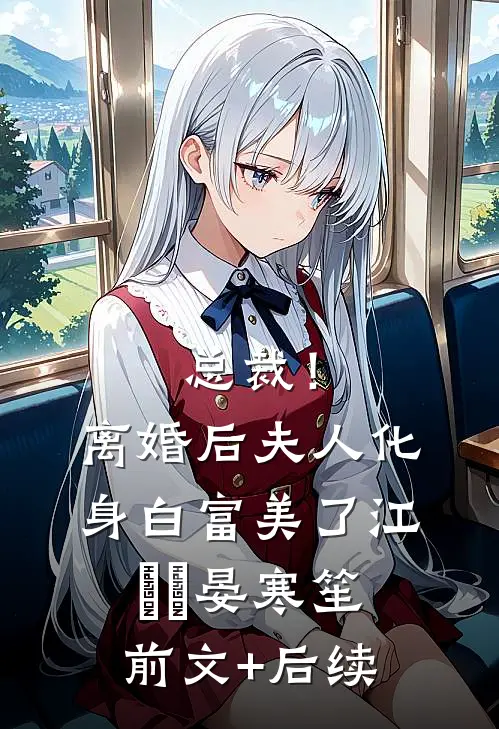 总裁！离婚后，夫人化身白富美了江嬛嬛晏寒笙前文+后续