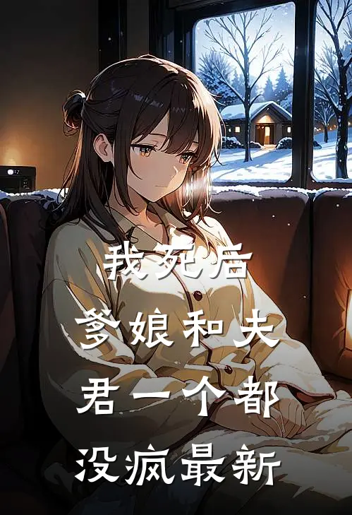 我死后，爹娘和夫君一个都没疯最新
