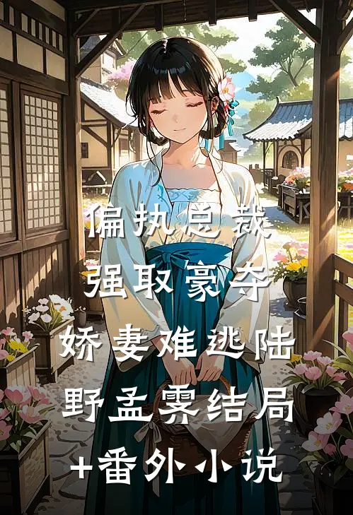 偏执总裁强取豪夺：娇妻难逃陆野孟霁结局+番外小说