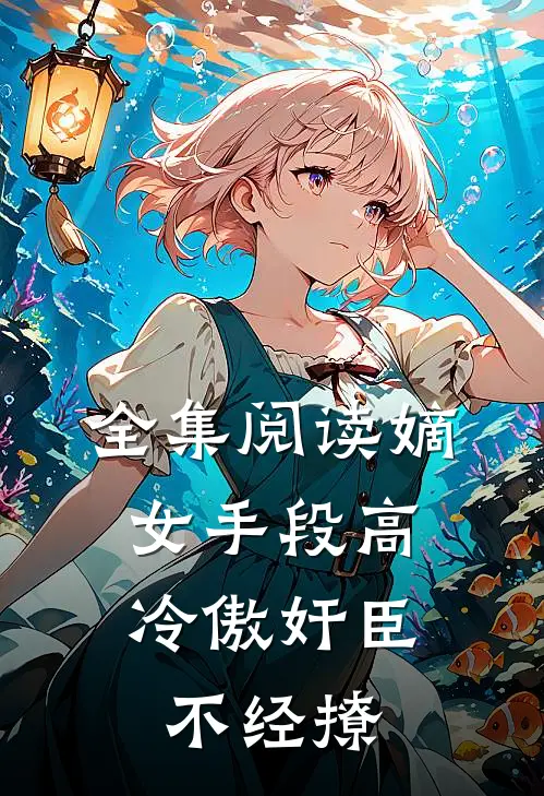 全集阅读嫡女手段高，冷傲奸臣不经撩