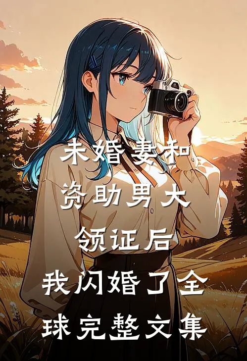 未婚妻和资助男大领证后，我闪婚了全球完整文集
