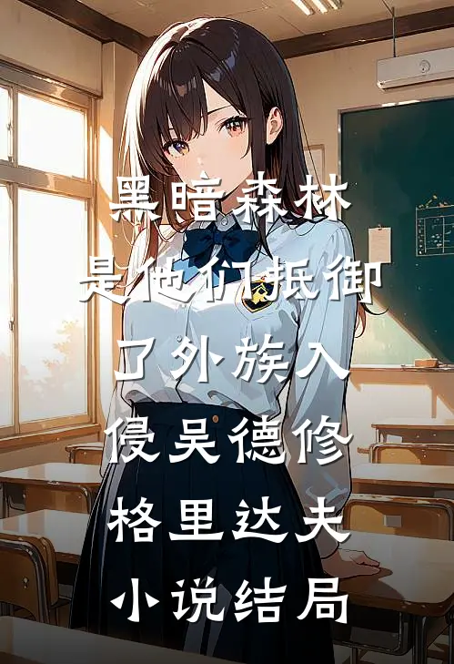 黑暗森林：是他们抵御了外族入侵吴德修格里达夫小说结局