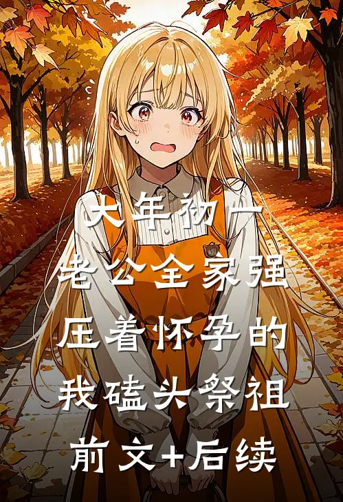 大年初一，老公全家强压着怀孕的我磕头祭祖前文+后续