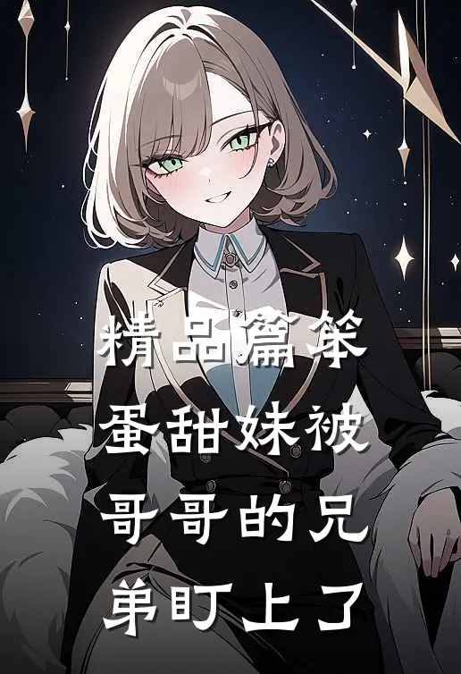 精品篇笨蛋甜妹被哥哥的兄弟盯上了