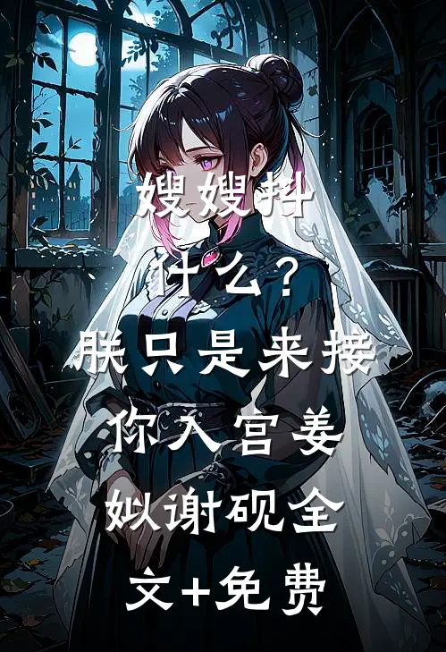 嫂嫂抖什么？朕只是来接你入宫姜姒谢砚全文+免费