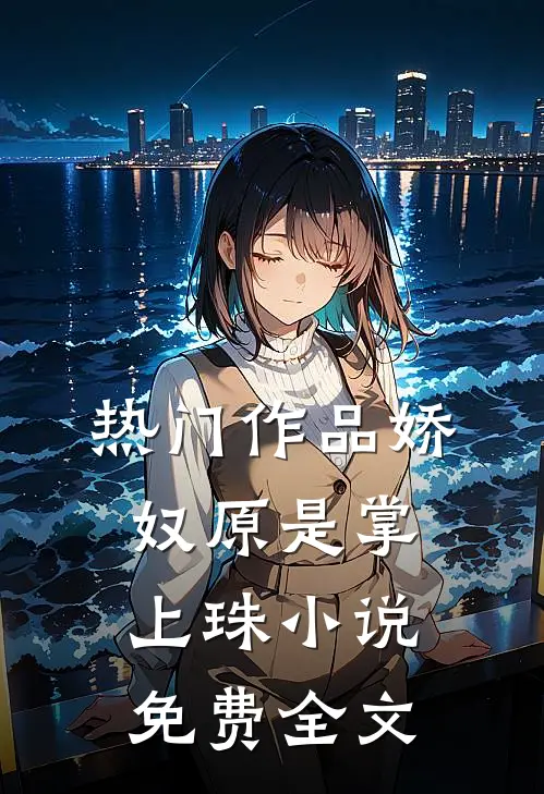 热门作品娇奴原是掌上珠小说免费全文