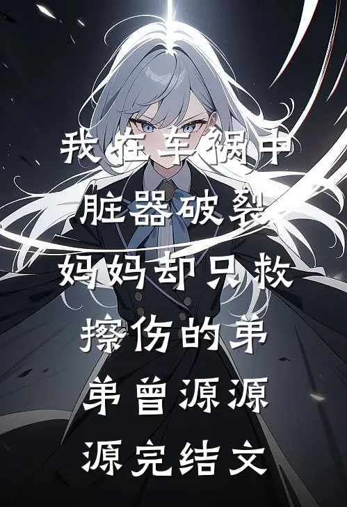 我在车祸中脏器破裂，妈妈却只救擦伤的弟弟曾源源源完结文