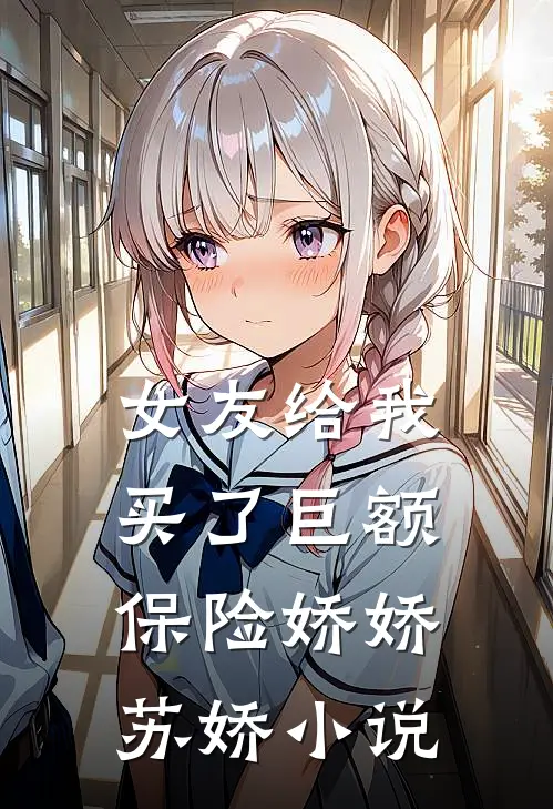 女友给我买了巨额保险娇娇苏娇小说