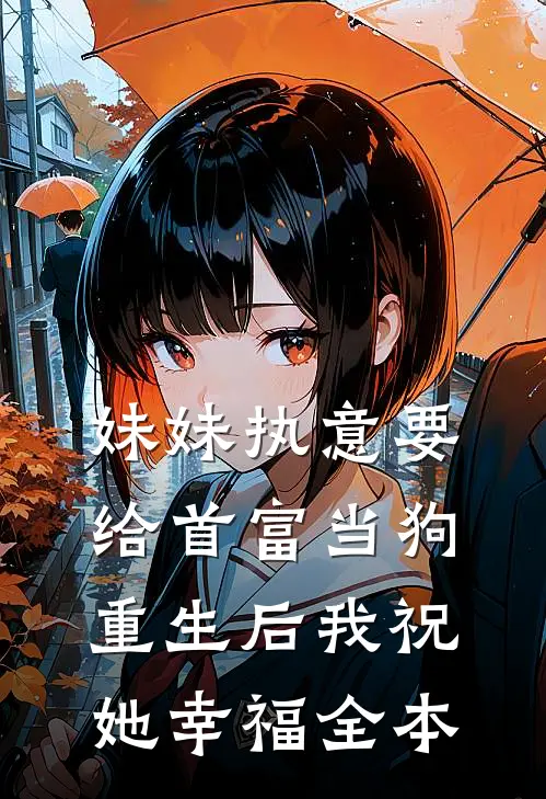 妹妹执意要给首富当狗，重生后我祝她幸福全本