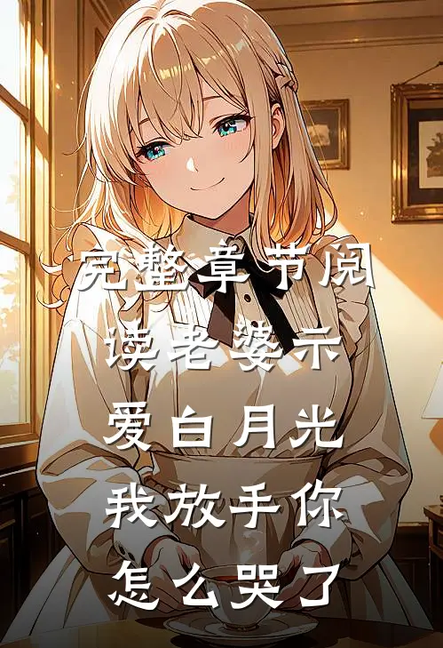 完整章节阅读老婆示爱白月光，我放手你怎么哭了