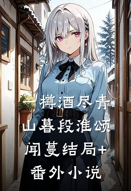 一樽酒尽青山暮段淮颂闻蔓结局+番外小说