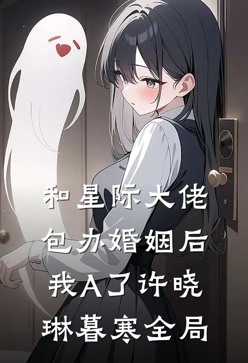和星际大佬包办婚姻后，我A了许晓琳暮寒全局