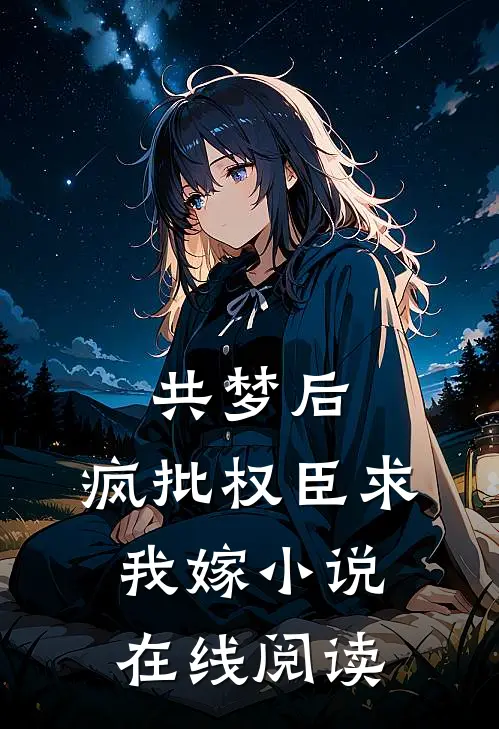 共梦后，疯批权臣求我嫁小说在线阅读