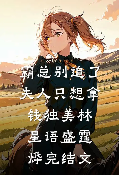 霸总别追了，夫人只想拿钱独美林星语盛霆烨完结文