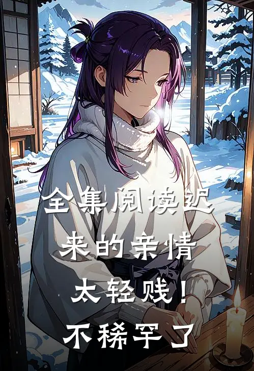 全集阅读迟来的亲情太轻贱！不稀罕了