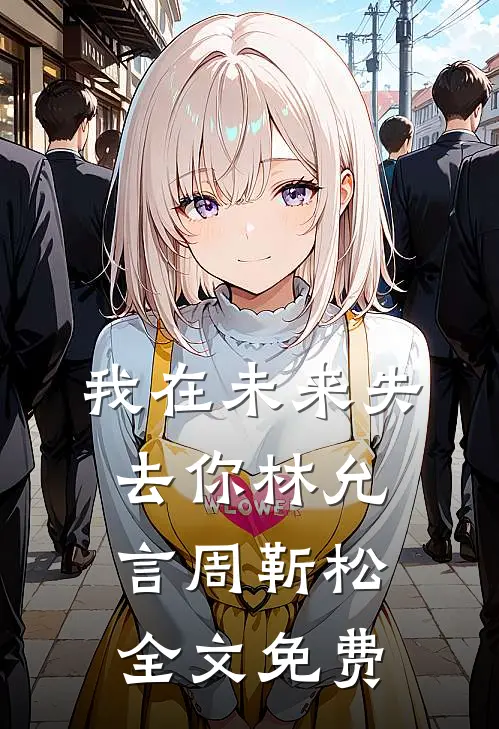 我在未来失去你林允言周靳松全文免费