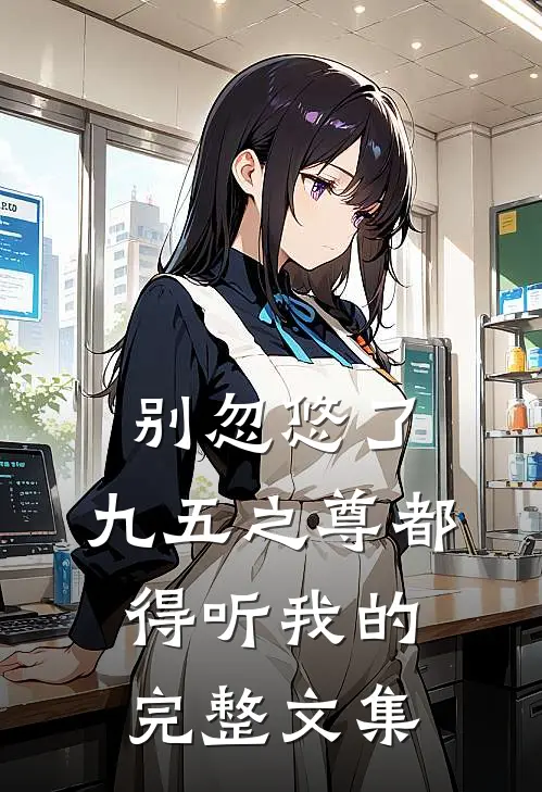 别忽悠了，九五之尊都得听我的完整文集