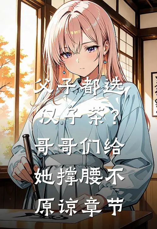 父子都选汉子茶？哥哥们给她撑腰不原谅章节