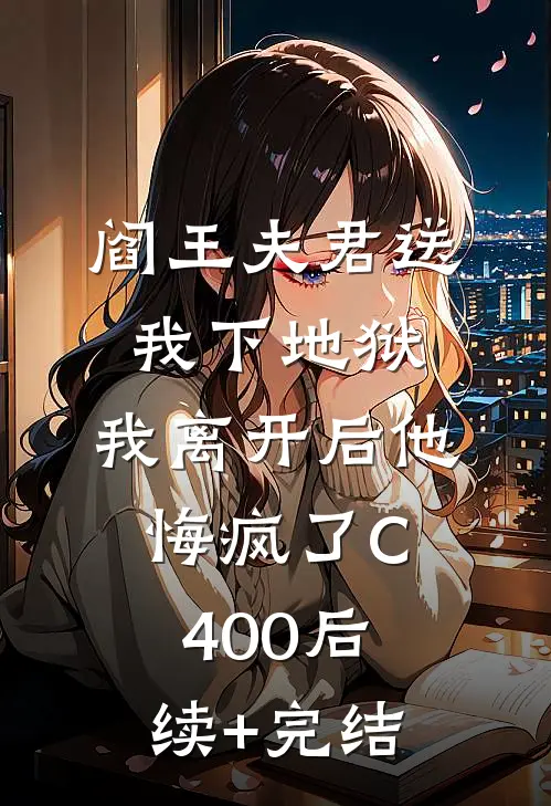 阎王夫君送我下地狱，我离开后他悔疯了C400后续+完结