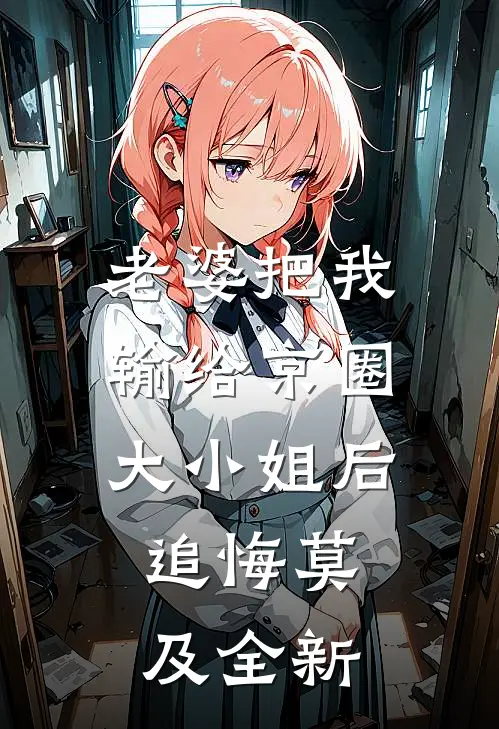 老婆把我输给京圈大小姐后，追悔莫及全新