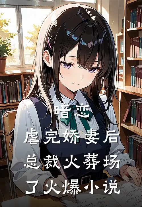暗恋：虐完娇妻后，总裁火葬场了火爆小说
