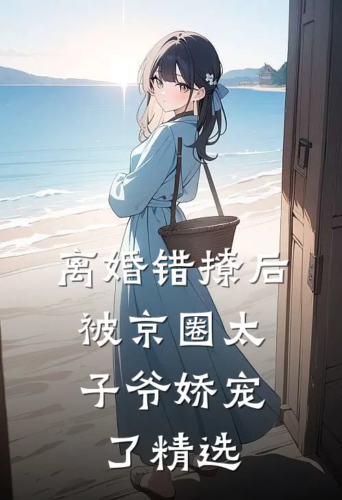 离婚错撩后，被京圈太子爷娇宠了精选