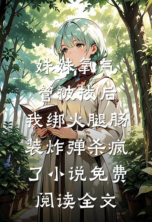 妹妹氧气管被拔后，我绑火腿肠装炸弹杀疯了小说免费阅读全文